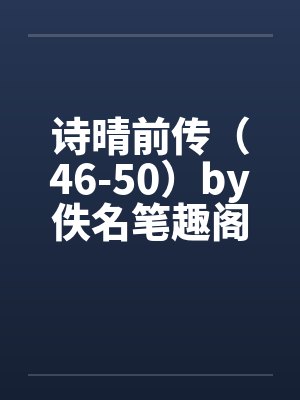 诗晴前传（46-50）by佚名笔趣阁无弹窗封面