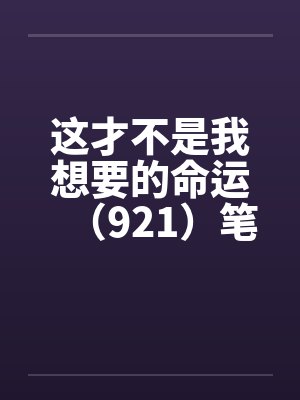 这才不是我想要的命运（921）笔趣阁无弹窗封面