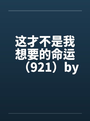 这才不是我想要的命运（921）by佚名笔趣阁无弹窗封面