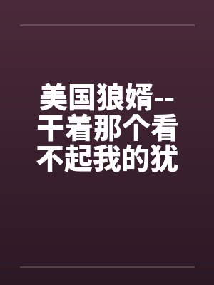 美国狼婿--干着那个看不起我的犹太丈母娘！封面