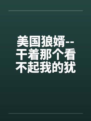 美国狼婿--干着那个看不起我的犹太丈母娘！by佚名封面