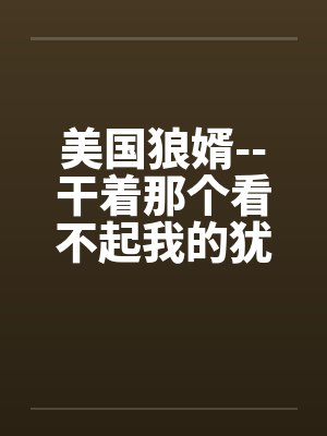 美国狼婿--干着那个看不起我的犹太丈母娘！笔趣阁无弹窗封面