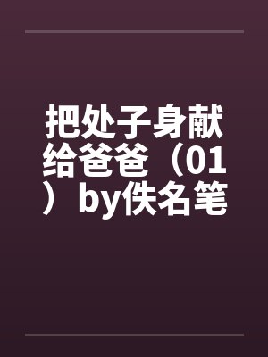 把处子身献给爸爸（01）by佚名笔趣阁无弹窗封面