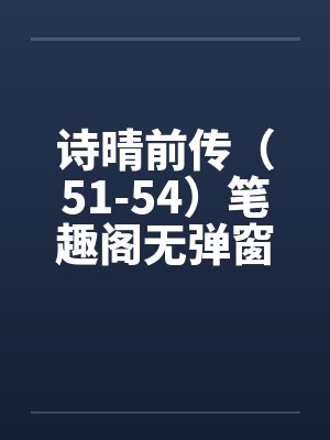 诗晴前传（51-54）笔趣阁无弹窗封面