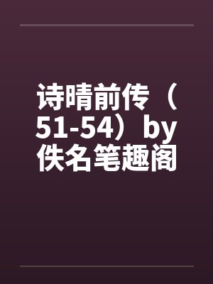 诗晴前传（51-54）by佚名笔趣阁无弹窗封面