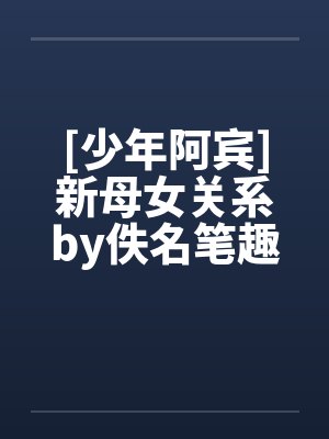 [少年阿宾]新母女关系by佚名笔趣阁无弹窗封面