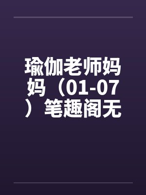 瑜伽老师妈妈（01-07）笔趣阁无弹窗封面