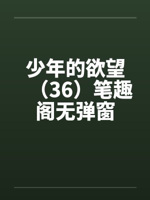 少年的欲望（36）笔趣阁无弹窗封面