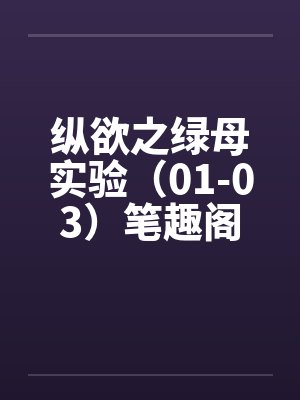 纵欲之绿母实验（01-03）笔趣阁无弹窗封面