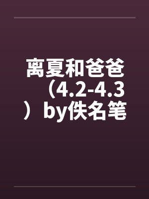 离夏和爸爸（4.2-4.3）by佚名笔趣阁无弹窗封面