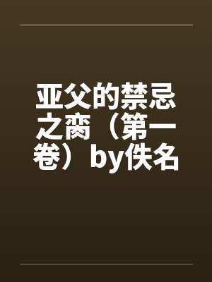 亚父的禁忌之脔（第一卷）by佚名封面
