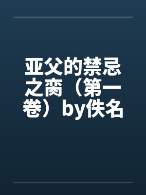 亚父的禁忌之脔（第一卷）by佚名笔趣阁无弹窗封面