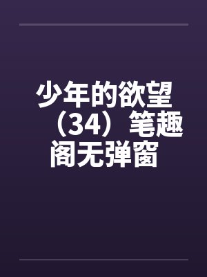 少年的欲望（34）笔趣阁无弹窗封面