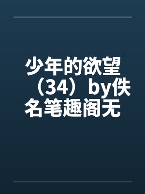 少年的欲望（34）by佚名笔趣阁无弹窗封面