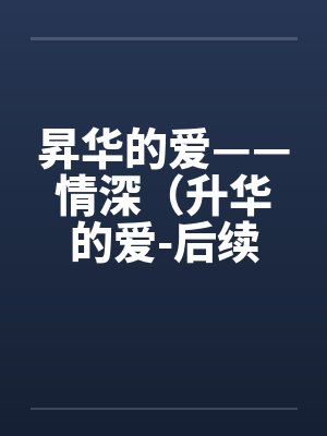 昇华的爱——情深（升华的爱-后续）（63）笔趣阁无弹窗封面
