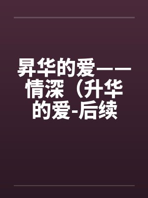 昇华的爱——情深（升华的爱-后续）（63）by佚名笔趣阁无弹窗封面