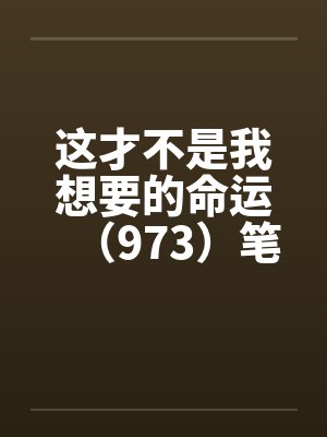 这才不是我想要的命运（973）笔趣阁无弹窗封面