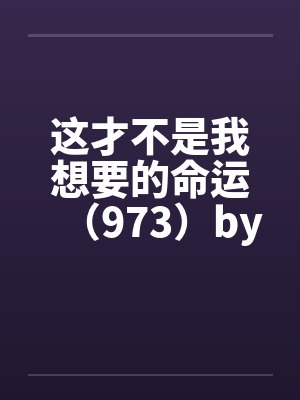 这才不是我想要的命运（973）by佚名笔趣阁无弹窗封面
