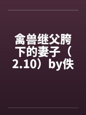 禽兽继父胯下的妻子（2.10）by佚名笔趣阁无弹窗封面