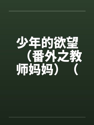 少年的欲望（番外之教师妈妈）（02）by佚名封面