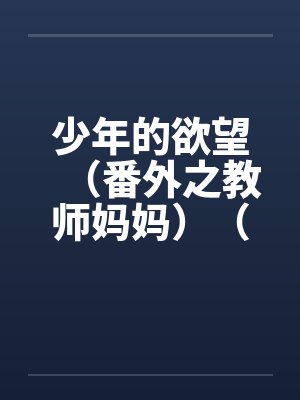 少年的欲望（番外之教师妈妈）（02）笔趣阁无弹窗封面