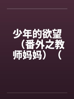 少年的欲望（番外之教师妈妈）（02）by佚名笔趣阁无弹窗封面