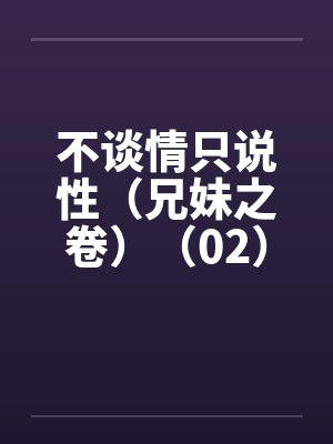不谈情只说性（兄妹之卷）（02）笔趣阁无弹窗封面