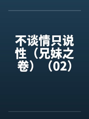 不谈情只说性（兄妹之卷）（02）by佚名笔趣阁无弹窗封面