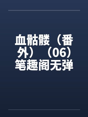 血骷髅（番外）（06）笔趣阁无弹窗封面