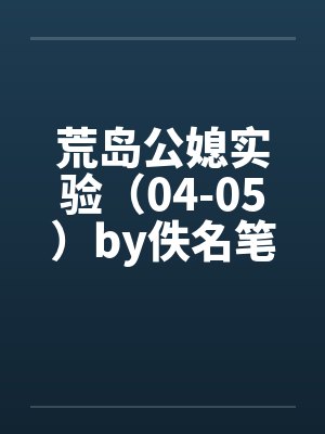 荒岛公媳实验（04-05）by佚名笔趣阁无弹窗封面