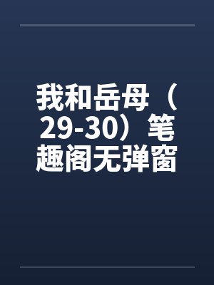 我和岳母（29-30）笔趣阁无弹窗封面