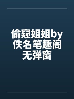 偷窥姐姐by佚名笔趣阁无弹窗封面