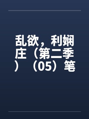 乱欲，利娴庄（第二季）（05）笔趣阁无弹窗封面