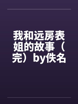 我和远房表姐的故事（完）by佚名笔趣阁无弹窗封面