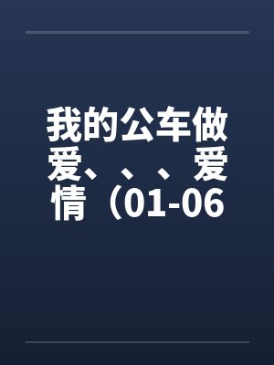 我的公车做爱、、、爱情（01-06）笔趣阁无弹窗封面