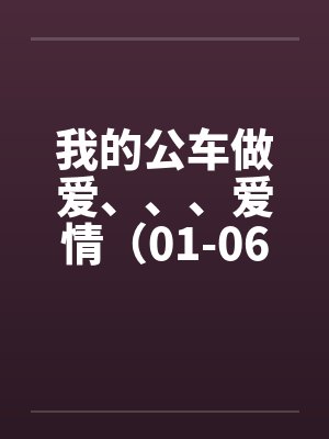 我的公车做爱、、、爱情（01-06）by佚名笔趣阁无弹窗封面