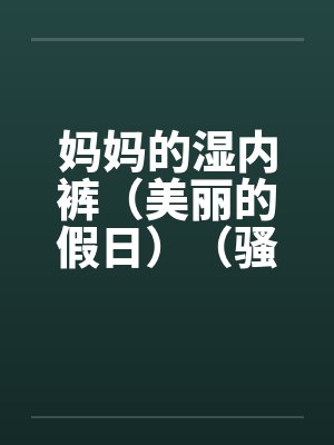 妈妈的湿内裤（美丽的假日）（骚妈记）封面