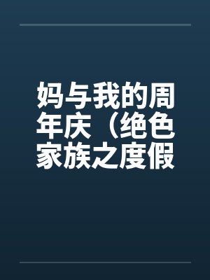 妈与我的周年庆（绝色家族之度假周末）by佚名笔趣阁无弹窗封面