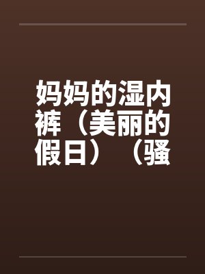 妈妈的湿内裤（美丽的假日）（骚妈记）by佚名封面