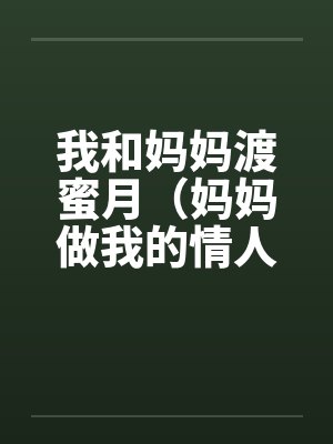 我和妈妈渡蜜月（妈妈做我的情人）by佚名封面