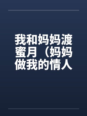我和妈妈渡蜜月（妈妈做我的情人）笔趣阁无弹窗封面
