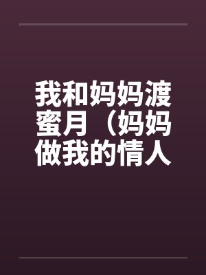 我和妈妈渡蜜月（妈妈做我的情人）by佚名笔趣阁无弹窗封面
