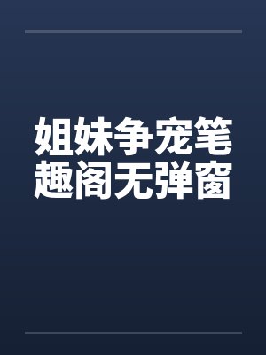 姐妹争宠笔趣阁无弹窗封面