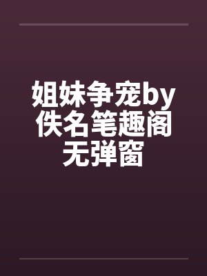姐妹争宠by佚名笔趣阁无弹窗封面