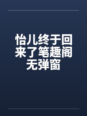 怡儿终于回来了笔趣阁无弹窗封面