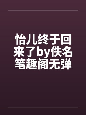怡儿终于回来了by佚名笔趣阁无弹窗封面