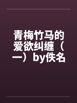 青梅竹马的爱欲纠缠（一）by佚名笔趣阁无弹窗封面