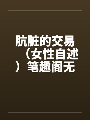 肮脏的交易（女性自述）笔趣阁无弹窗封面
