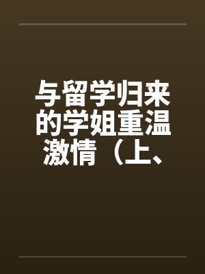 与留学归来的学姐重温激情（上、下）笔趣阁无弹窗封面