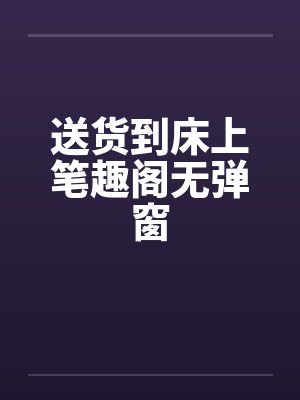 送货到床上笔趣阁无弹窗封面